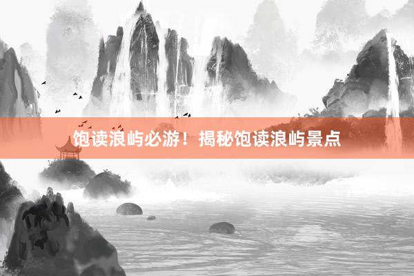 饱读浪屿必游！揭秘饱读浪屿景点